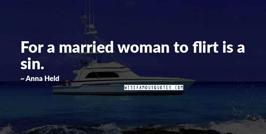 Anna Held Quotes: For a married woman to flirt is a sin.