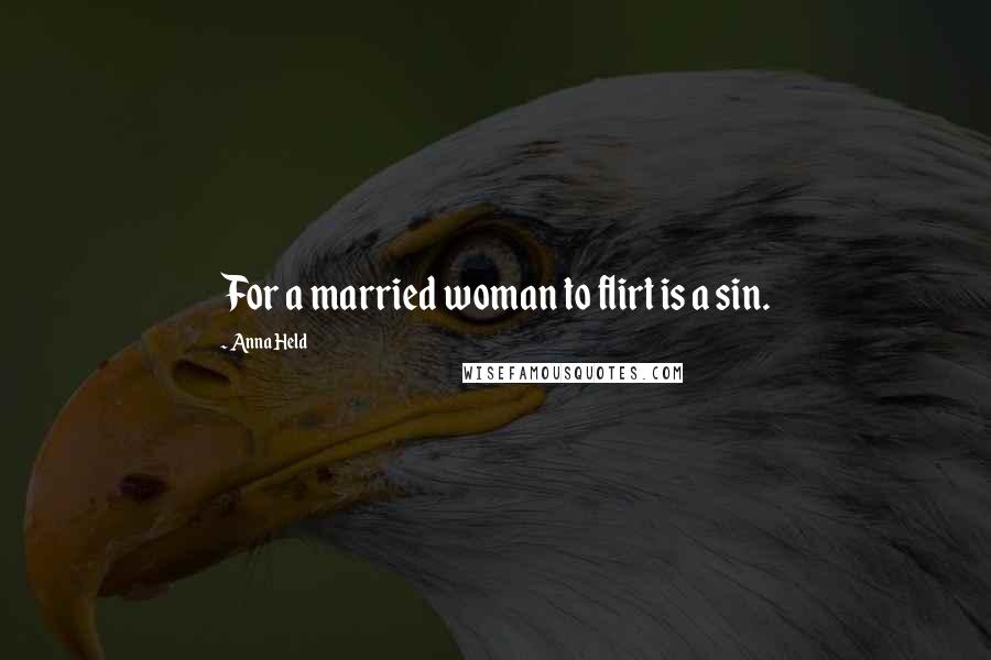 Anna Held Quotes: For a married woman to flirt is a sin.