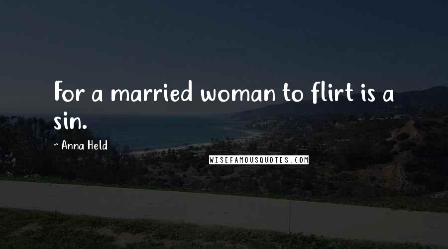 Anna Held Quotes: For a married woman to flirt is a sin.