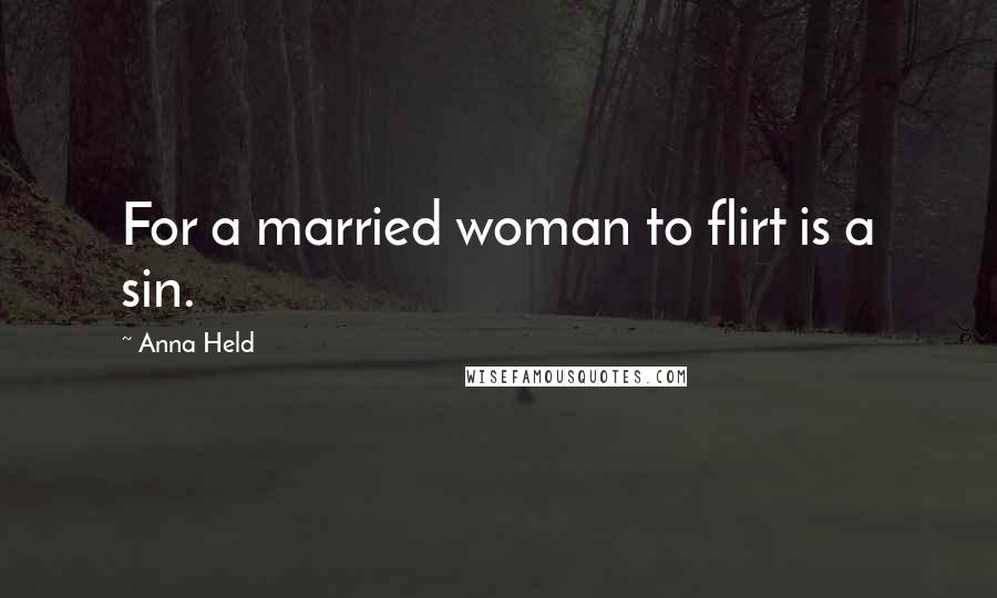 Anna Held Quotes: For a married woman to flirt is a sin.