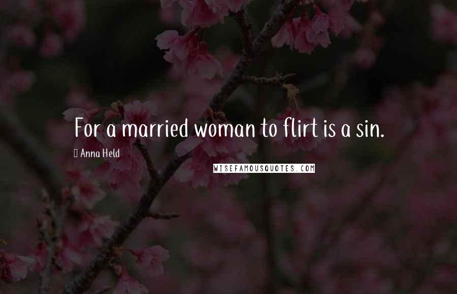 Anna Held Quotes: For a married woman to flirt is a sin.