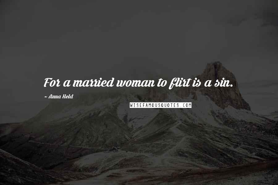 Anna Held Quotes: For a married woman to flirt is a sin.