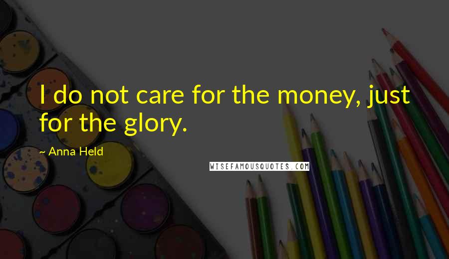 Anna Held Quotes: I do not care for the money, just for the glory.