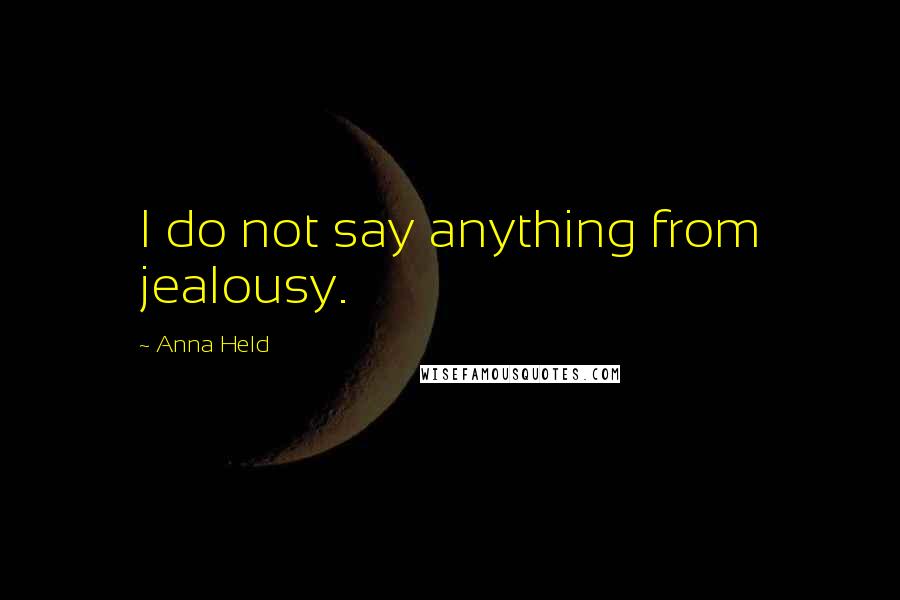 Anna Held Quotes: I do not say anything from jealousy.