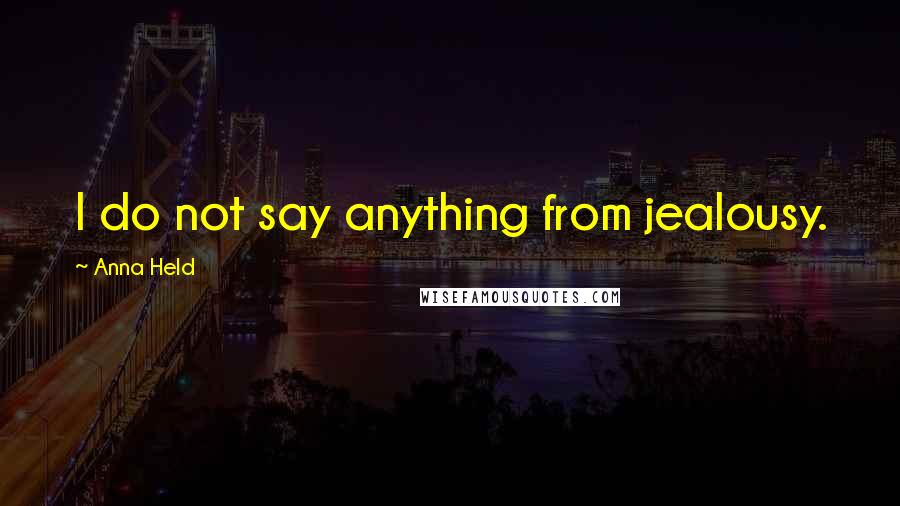 Anna Held Quotes: I do not say anything from jealousy.