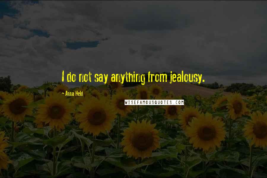 Anna Held Quotes: I do not say anything from jealousy.
