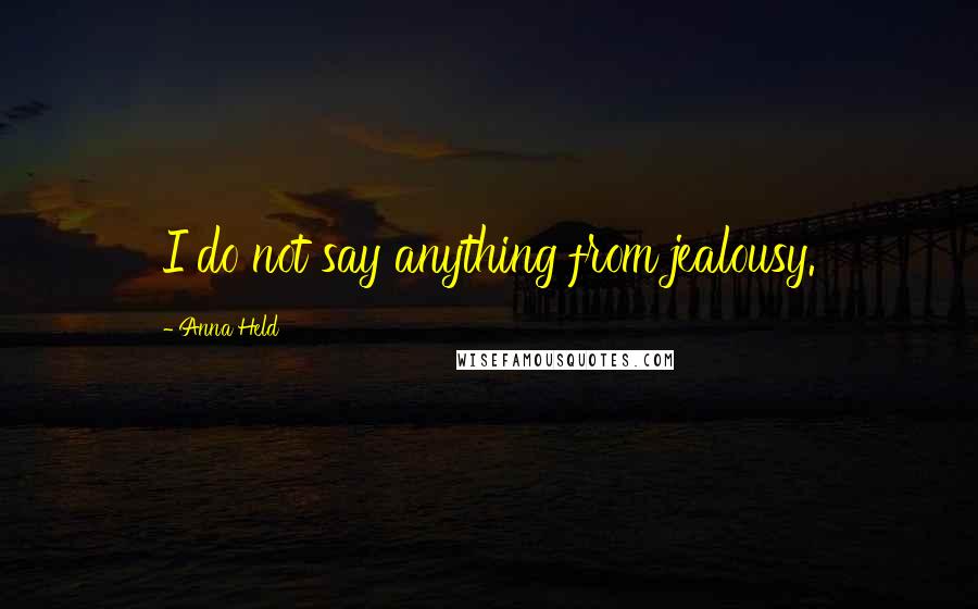 Anna Held Quotes: I do not say anything from jealousy.