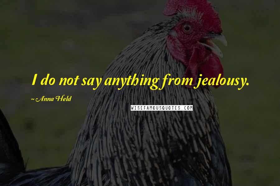 Anna Held Quotes: I do not say anything from jealousy.