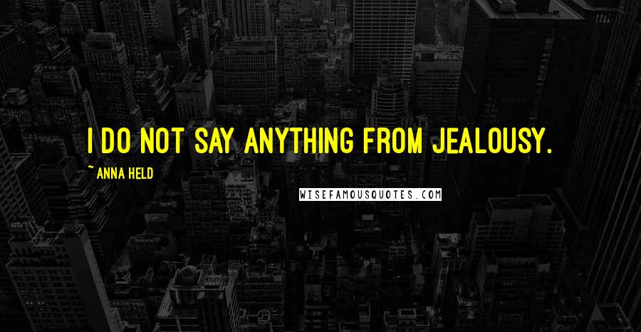 Anna Held Quotes: I do not say anything from jealousy.