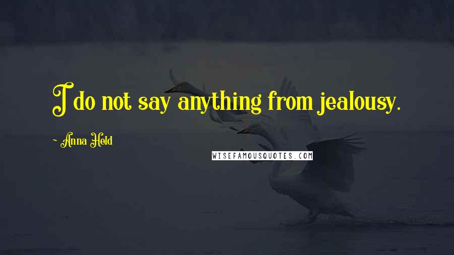Anna Held Quotes: I do not say anything from jealousy.
