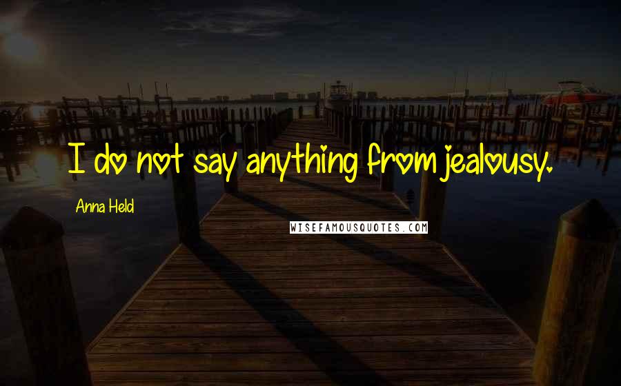 Anna Held Quotes: I do not say anything from jealousy.