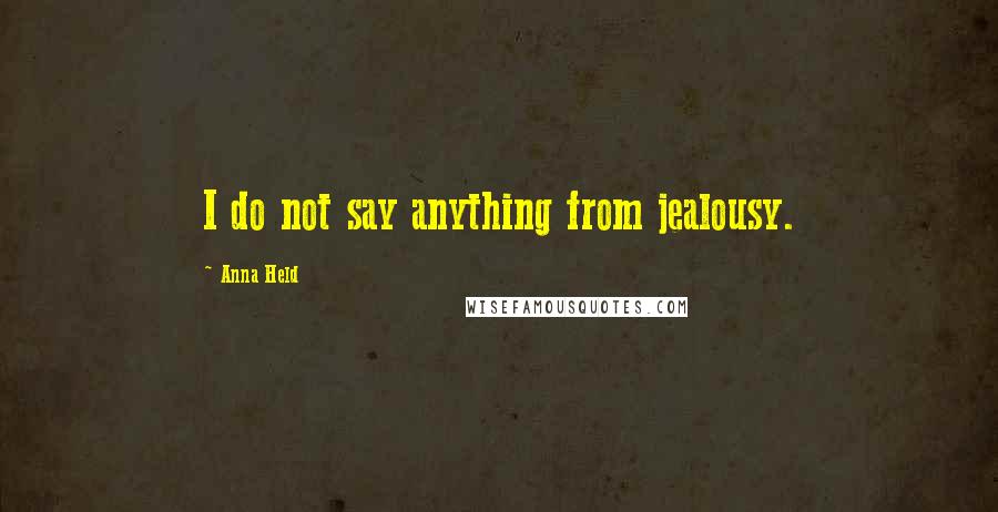 Anna Held Quotes: I do not say anything from jealousy.