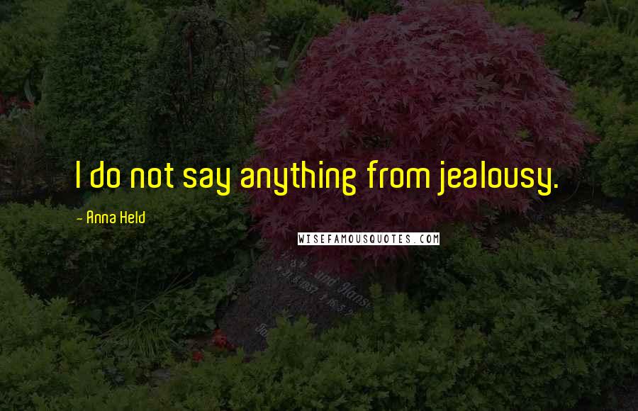 Anna Held Quotes: I do not say anything from jealousy.