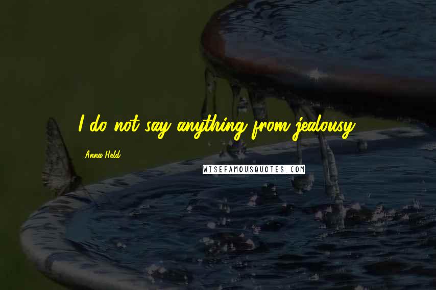 Anna Held Quotes: I do not say anything from jealousy.