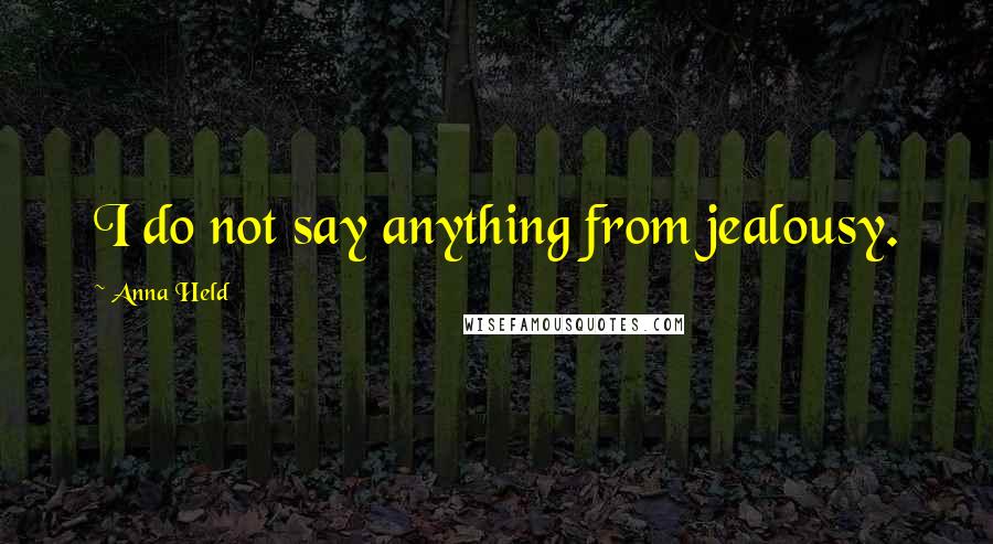 Anna Held Quotes: I do not say anything from jealousy.
