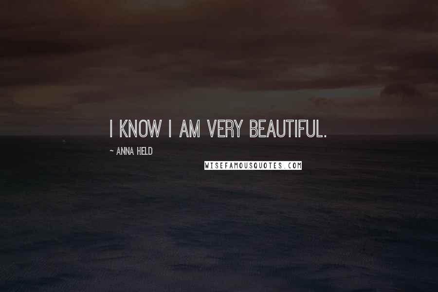 Anna Held Quotes: I know I am very beautiful.