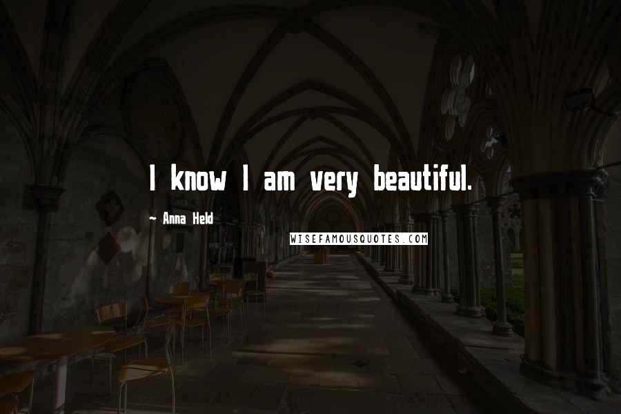 Anna Held Quotes: I know I am very beautiful.