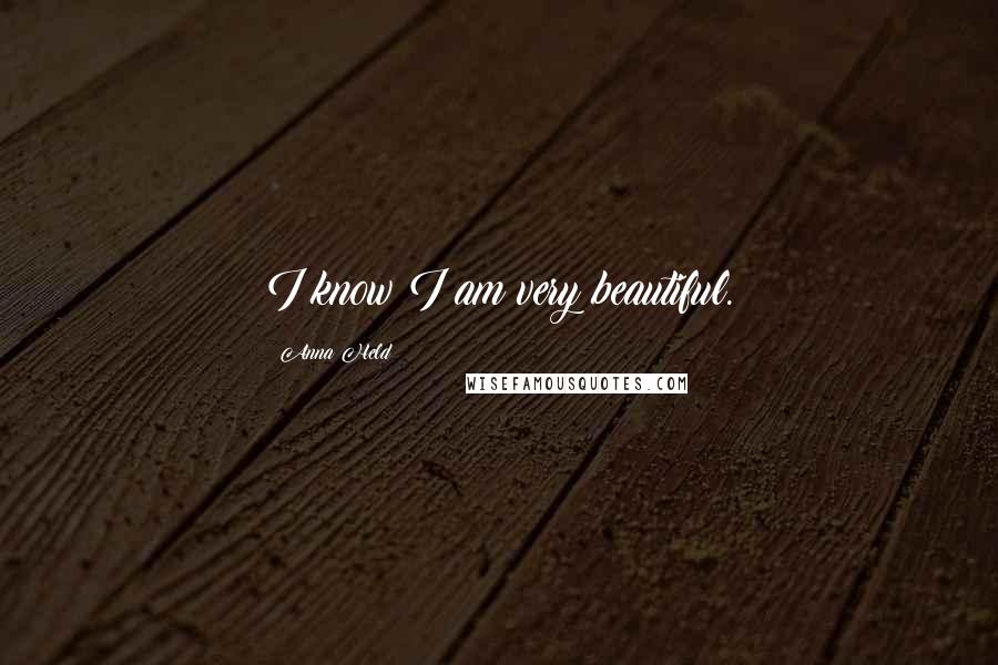 Anna Held Quotes: I know I am very beautiful.