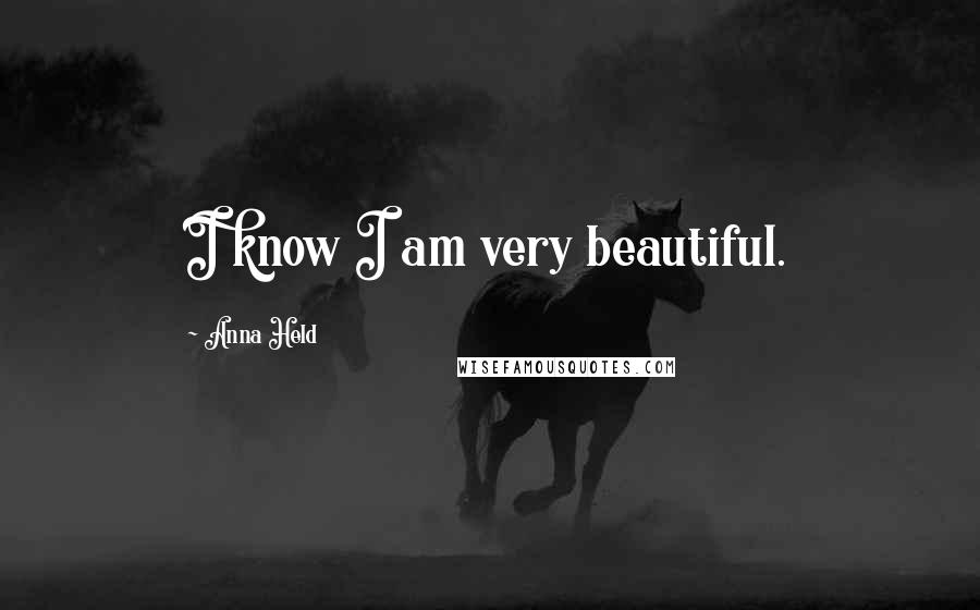 Anna Held Quotes: I know I am very beautiful.