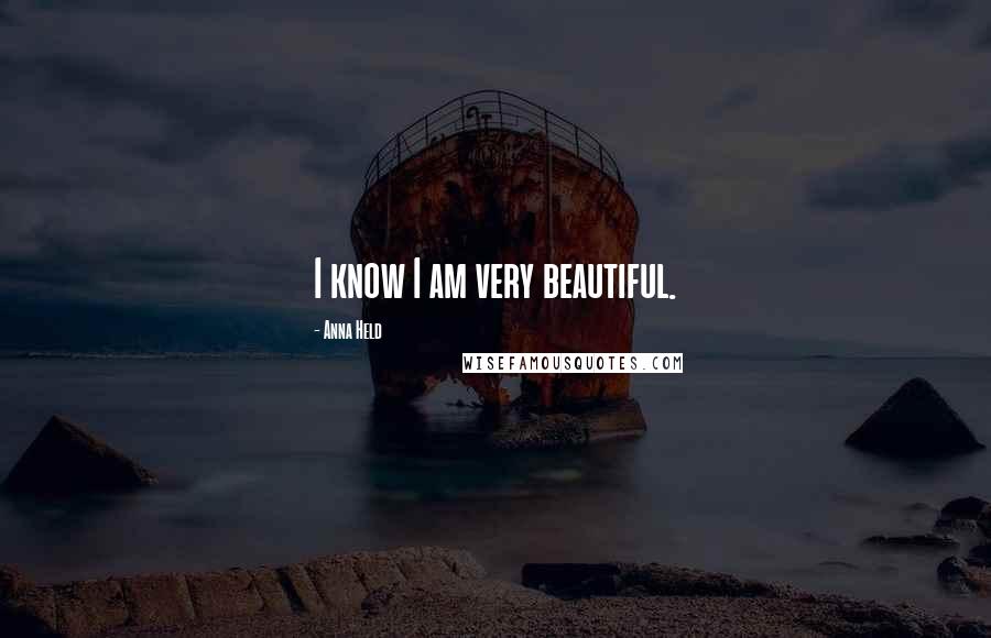 Anna Held Quotes: I know I am very beautiful.