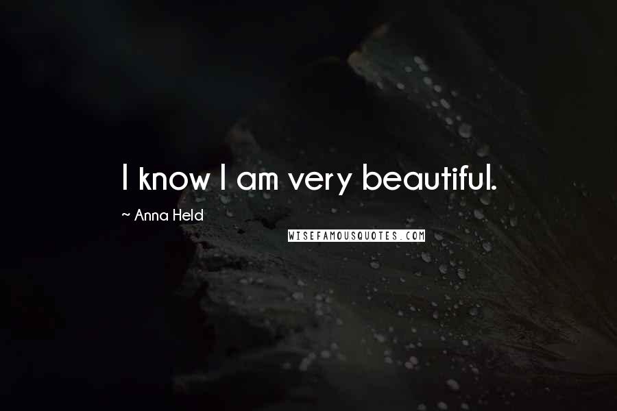 Anna Held Quotes: I know I am very beautiful.