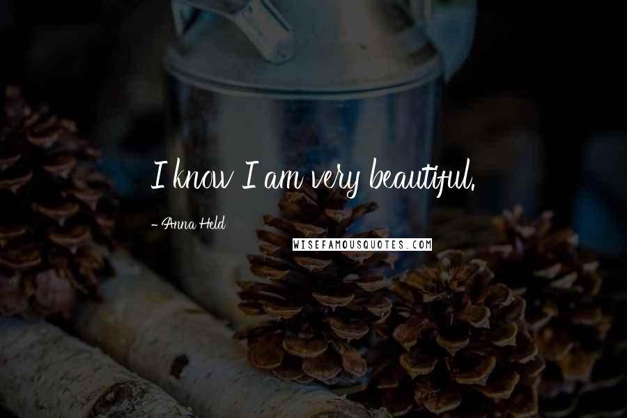 Anna Held Quotes: I know I am very beautiful.