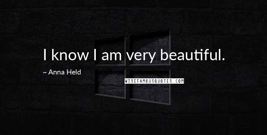Anna Held Quotes: I know I am very beautiful.