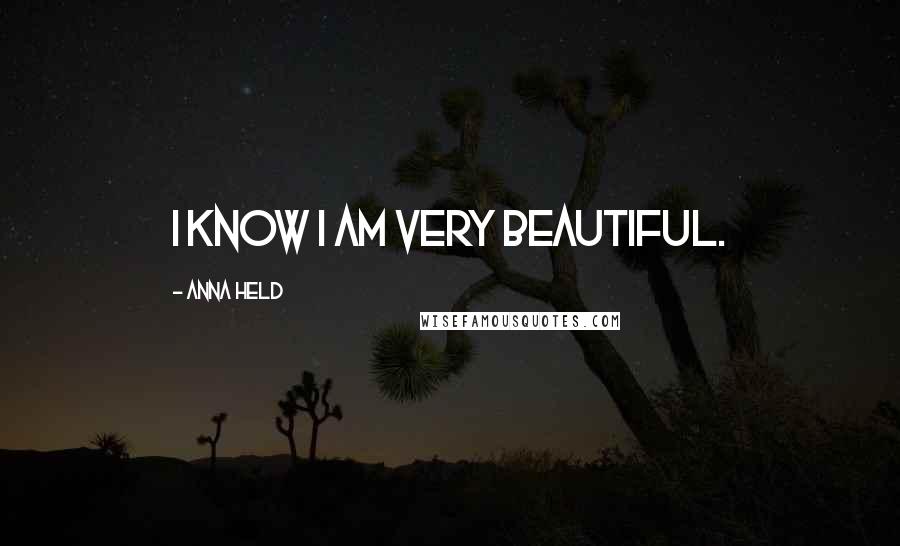 Anna Held Quotes: I know I am very beautiful.