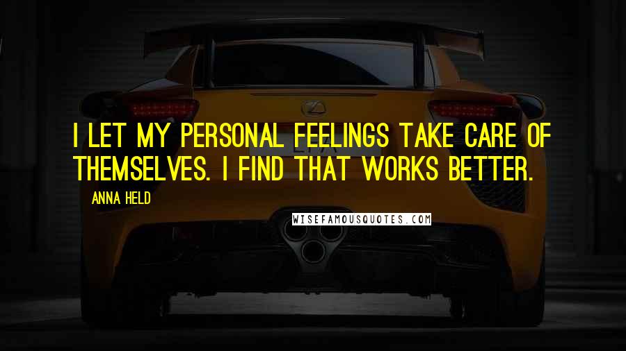 Anna Held Quotes: I let my personal feelings take care of themselves. I find that works better.