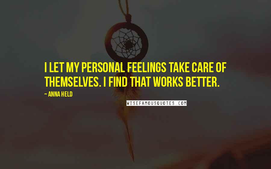 Anna Held Quotes: I let my personal feelings take care of themselves. I find that works better.