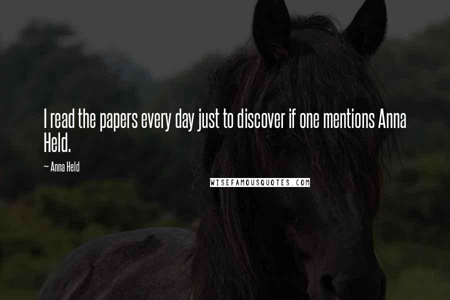 Anna Held Quotes: I read the papers every day just to discover if one mentions Anna Held.