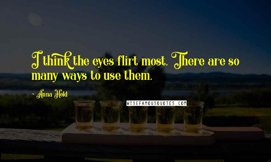 Anna Held Quotes: I think the eyes flirt most. There are so many ways to use them.