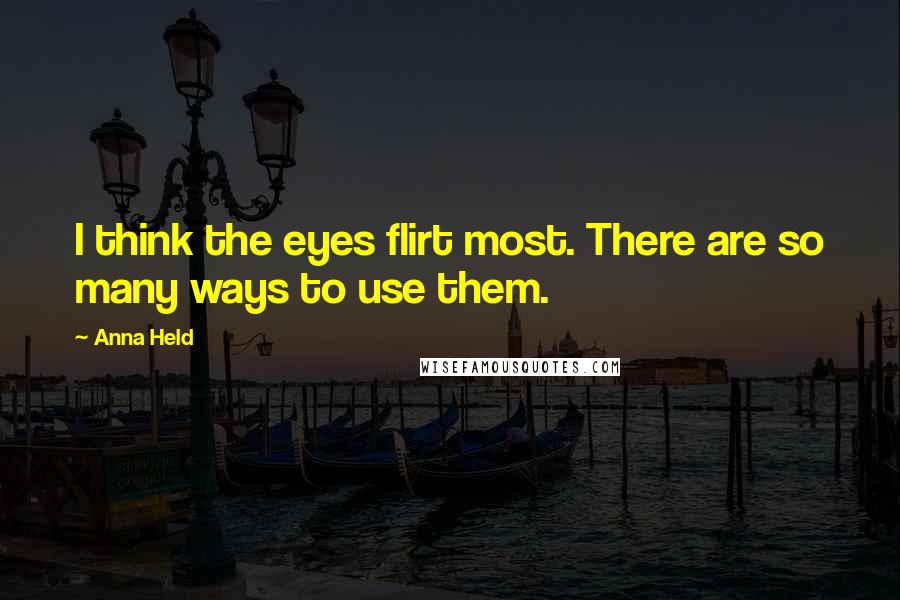 Anna Held Quotes: I think the eyes flirt most. There are so many ways to use them.