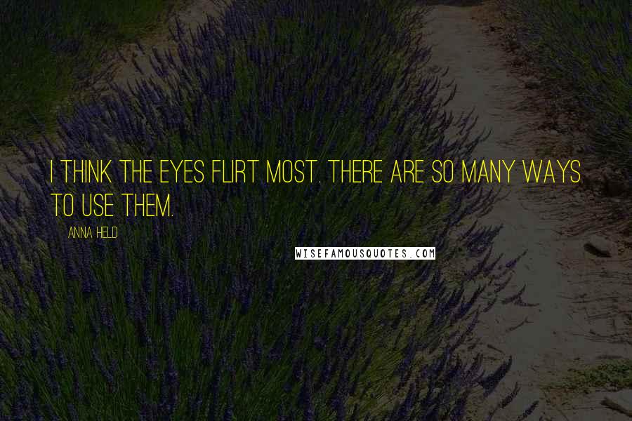 Anna Held Quotes: I think the eyes flirt most. There are so many ways to use them.
