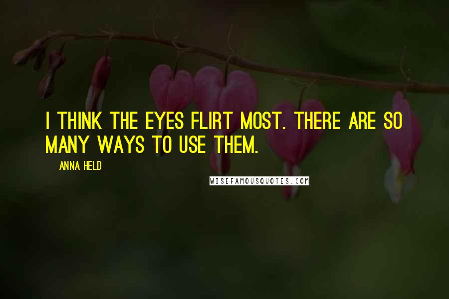 Anna Held Quotes: I think the eyes flirt most. There are so many ways to use them.