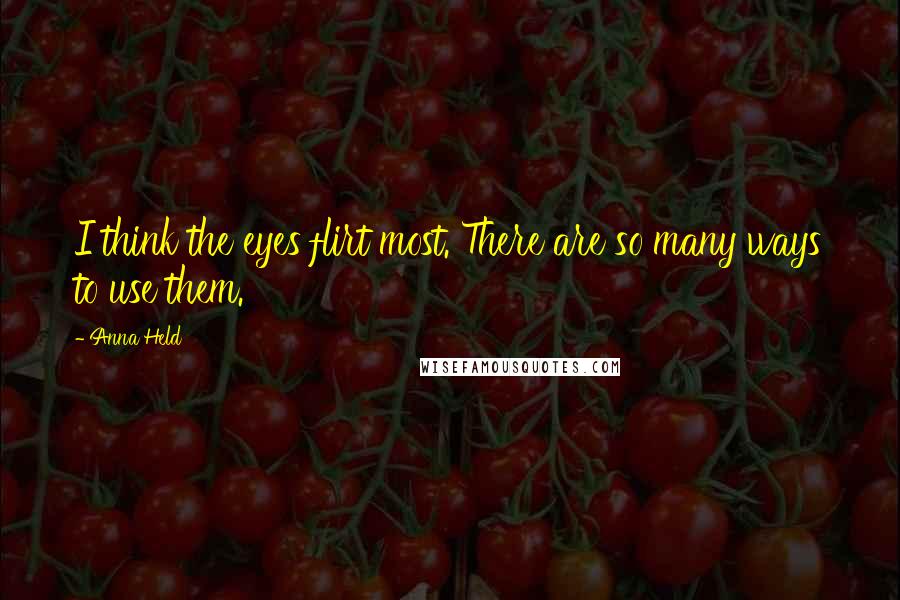 Anna Held Quotes: I think the eyes flirt most. There are so many ways to use them.