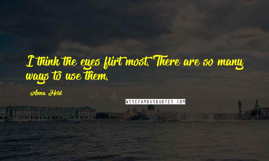 Anna Held Quotes: I think the eyes flirt most. There are so many ways to use them.