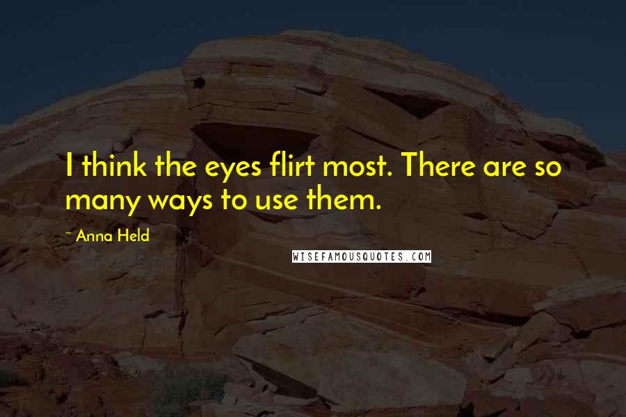 Anna Held Quotes: I think the eyes flirt most. There are so many ways to use them.