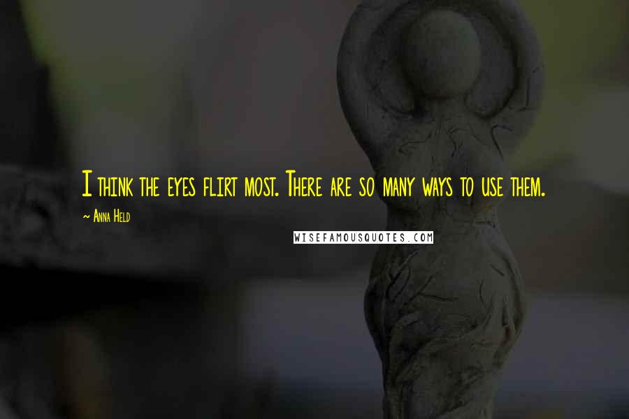 Anna Held Quotes: I think the eyes flirt most. There are so many ways to use them.