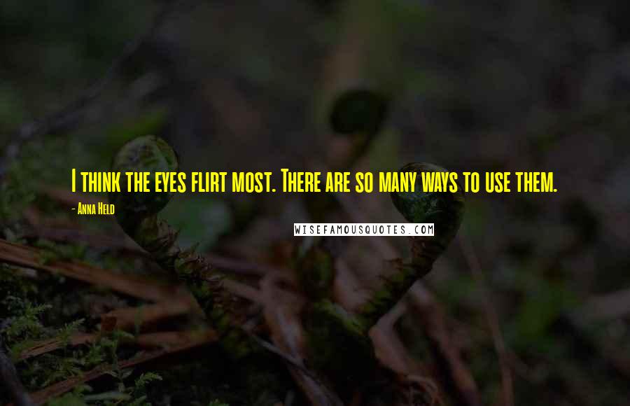 Anna Held Quotes: I think the eyes flirt most. There are so many ways to use them.