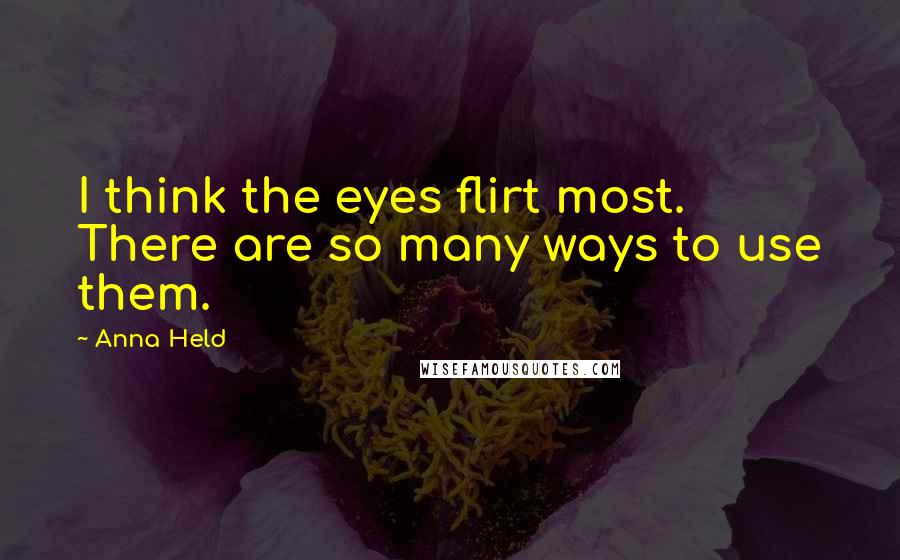 Anna Held Quotes: I think the eyes flirt most. There are so many ways to use them.