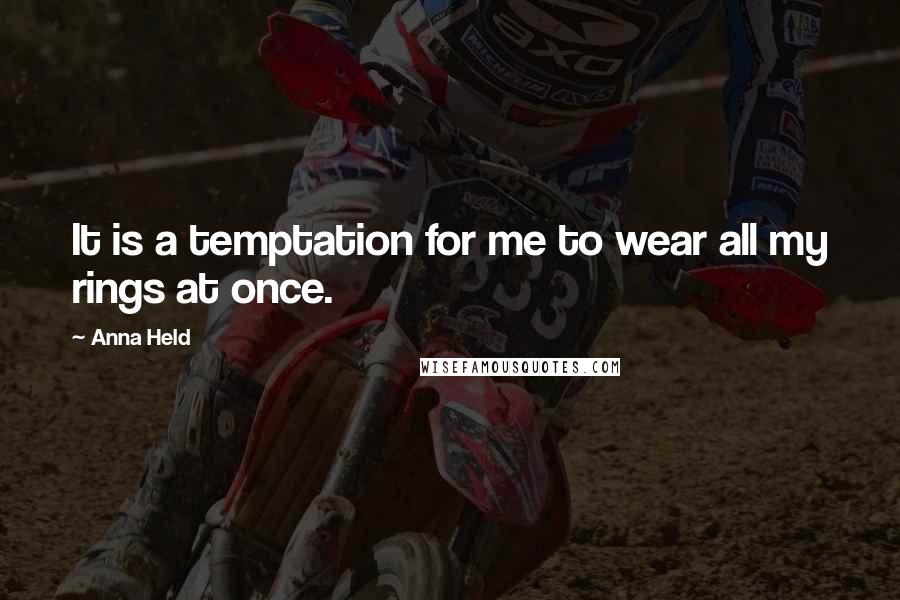 Anna Held Quotes: It is a temptation for me to wear all my rings at once.