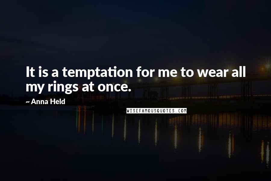 Anna Held Quotes: It is a temptation for me to wear all my rings at once.