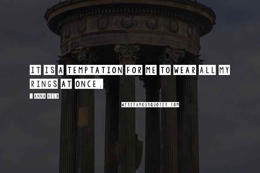 Anna Held Quotes: It is a temptation for me to wear all my rings at once.