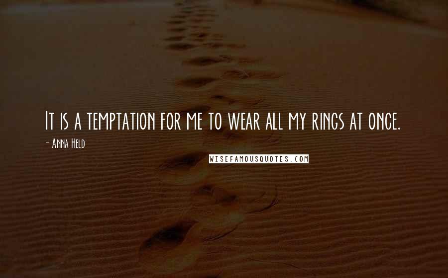 Anna Held Quotes: It is a temptation for me to wear all my rings at once.