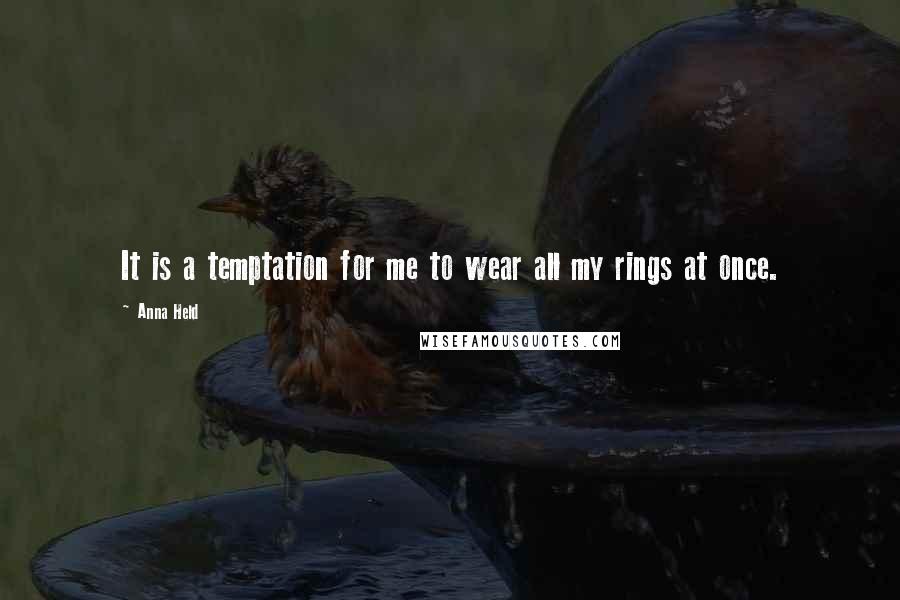 Anna Held Quotes: It is a temptation for me to wear all my rings at once.