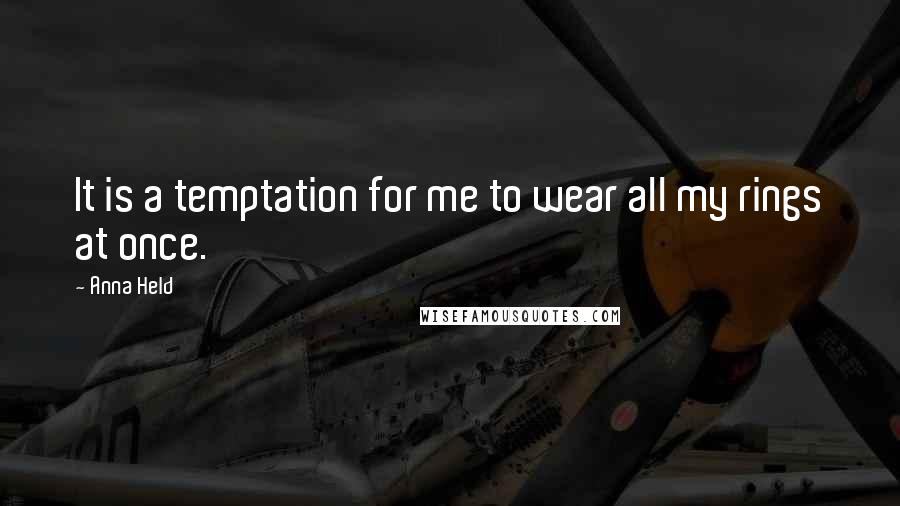 Anna Held Quotes: It is a temptation for me to wear all my rings at once.