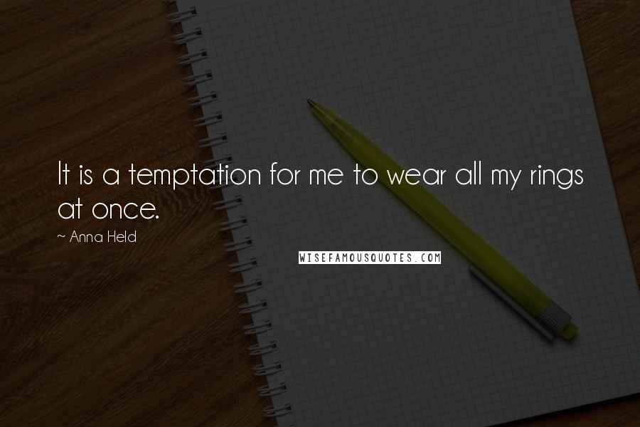 Anna Held Quotes: It is a temptation for me to wear all my rings at once.