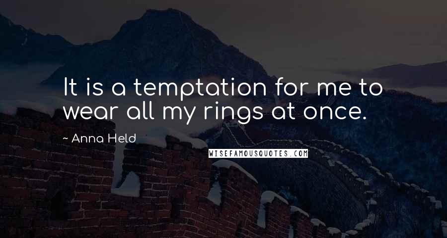 Anna Held Quotes: It is a temptation for me to wear all my rings at once.