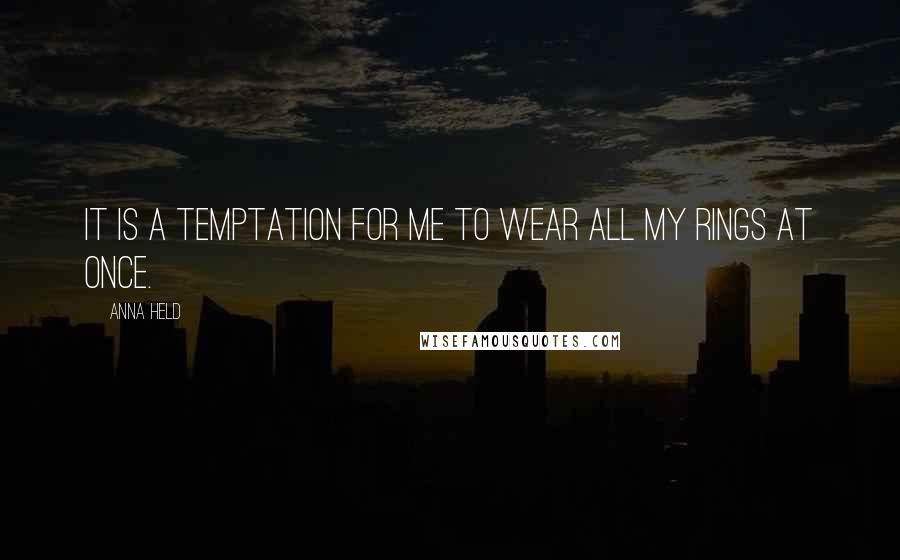 Anna Held Quotes: It is a temptation for me to wear all my rings at once.